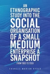 An Ethnographic Study into the Social Organisation of a Small Medium Enterprise a Snapshot from 1983 to 2009 - Frances Marian Ryder