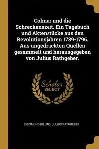 Colmar und die Schreckenszeit. Ein Tagebuch und Aktenstücke aus den Revolutionsjahren 1789-1796. Aus ungedruckten Quellen gesammelt und herausgegeben von Julius Rathgeber. - Billing Sigismund