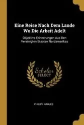 Eine Reise Nach Dem Lande Wo Die Arbeit Adelt - Harjes Philipp