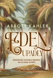 Eden upadły. Prawdziwa historia zbrodni... - Abbott Kahler