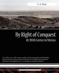 By Right of Conquest Or, with Cortez in Mexico - Henty G. A.