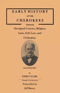Early History of the Cherokees, Embracing Aboriginal Customs, Religion, Laws, Folk Lore, and Civilization. Illustrated - Starr Emmet