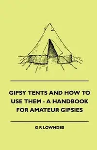 Gipsy Tents And How To Use Them - A Handbook For Amateur Gipsies - Lowndes G R