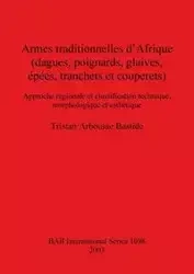 Armes traditionnelles d'Afrique (dagues, poignards, glaives, épées, tranchets et couperets) - Tristan Arbousse Bastide