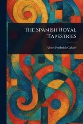 The Spanish Royal Tapestries - Albert Frederick Calvert