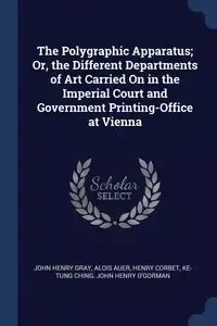 The Polygraphic Apparatus; Or, the Different Departments of Art Carried On in the Imperial Court and Government Printing-Office at Vienna - John Henry Gray