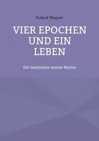 Vier Epochen und ein Leben - Roland Wagner