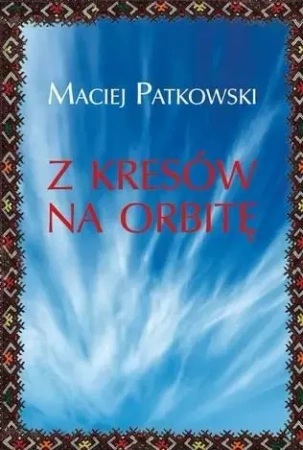 Z Kresów na orbitę - Maciej Patkowski
