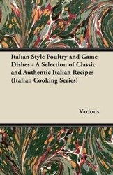 Italian Style Poultry and Game Dishes - A Selection of Classic and Authentic Italian Recipes (Italian Cooking Series) - Various