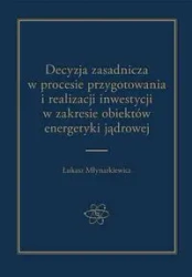Decyzja zasadnicza w procesie przygotowania i realizacji inwestycji w zakresie obiektów energetyki jądrowej - ŁUKASZ MŁYNARKIEWICZ
