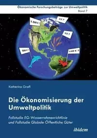Die Ökonomisierung der Umweltpolitik. Fallstudie EG-Wasserrahmenrichtlinie und Fallstudie Globale Öffentliche Güter - Katherina Grafl