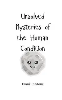 Unsolved Mysteries of the Human Condition - Franklin Stone