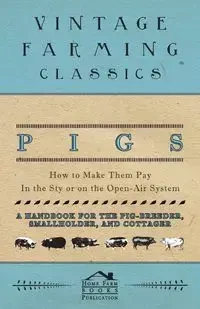 Pigs - How to Make Them Pay - In the Sty or on the Open-Air System - A Handbook for the Pig-Breeder, Smallholder, and Cottager - Books Home Farm