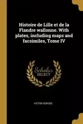 Histoire de Lille et de la Flandre wallonne. With plates, including maps and facsimiles, Tome IV - Victor Derode