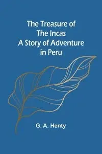 The Treasure of the Incas - G. A. Henty