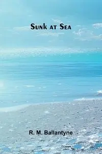 Sunk at Sea - M. Ballantyne R.