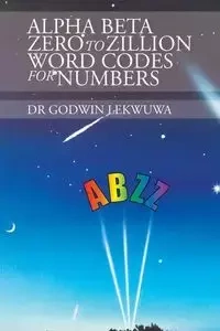 Alpha Beta Zero to Zillion Word Codes for Numbers - Lekwuwa Dr Godwin