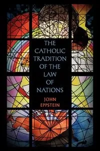 The Catholic Tradition of the Law of Nations - John Eppstein