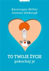 To Twoje życie. Pokochaj je - Katarzyna Miller, Joanna Olekszyk