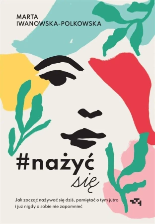 #nażyćsię. Jak zacząć nażywać się od dziś - Marta Iwanowska Polkowska