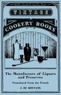 The Manufacture of Liquors and Preserves - Translated from the French - Brevans J. de