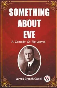 Something About Eve A  Comedy  Of  Fig-Leaves - James Cabell Branch