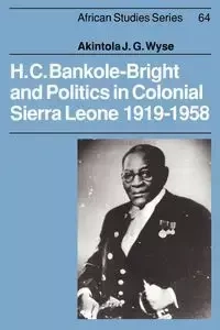 H. C. Bankole-Bright and Politics in Colonial Sierra Leone, 1919 1958 - Wyse Akintola