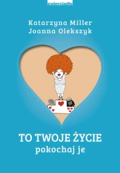 eBook To Twoje życie. Pokochaj je - Katarzyna Miller, Joanna Olekszyk epub mobi