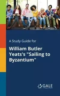 A Study Guide for William Butler Yeats's "Sailing to Byzantium" - Gale Cengage Learning