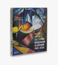 In the Eye of the Storm : Modernism in Ukraine, 1900–1930s - Konstantin Akinsha