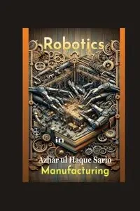 Robotics in Manufacturing - Sario Azhar ul Haque