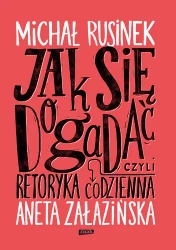 Jak się dogadać? Czyli retoryka codzienna - Aneta Załazińska, Michał Rusinek