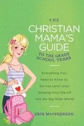 The Christian Mama's Guide to the Grade School Years - Erin MacPherson