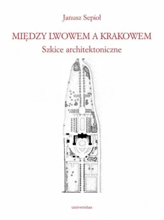 Między Lwowem a Krakowem. Szkice architektoniczne - Janusz Sepioł