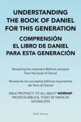 Understanding the Book of Daniel  for This Generation  Comprensión El Libro De Daniel  Para Esta Generación - Earl B. Schrock