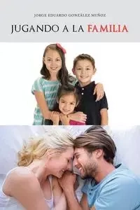 Jugando a la familia - Jorge Eduardo González Muñoz