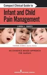 Compact Clinical Guide to Infant and Child Pain Management - Linda L. Oakes MSN RN-BC CCN