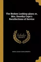 The Broken Looking-glass; or, Mrs. Dorothy Cope's Recollections of Service - Maria Louisa Charlesworth