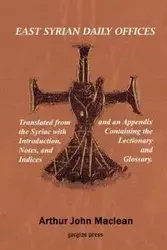 East Syrian Daily Offices. Translated from the Syriac with Introduction, Notes, and Indices and an Appendix containing the Lectionary and Glossary - MacLean Arthur J.