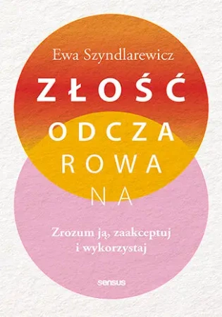 Złość odczarowana. Zrozum ją, zaakceptuj.. - Ewa Szyndlarewicz