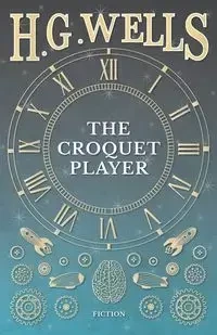The Croquet Player - Wells H. G.