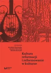Kultura reformacji i reformowanie w kulturze - Karolina Sidowska, Michał Rozmysł, Jarosław Płuci