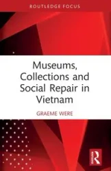Museums, Collections and Social Repair in Vietnam - Were Graeme
