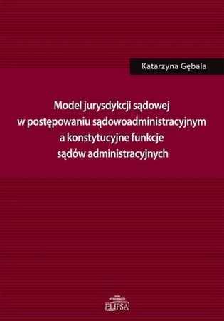 Model jurysdykcji sądowej w postępowaniu sądowoadm - Katarzyna Gębala