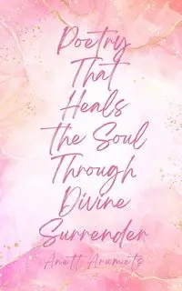 Poetry That Heals the Soul Through Divine Surrender - Arumets Anett