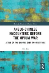 Anglo-Chinese Encounters Before the Opium War - Liu Xin