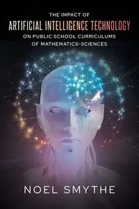 The Impact of Artificial Intelligence Technology on Public School Curriculums of Mathematics-Sciences - Noel Smythe