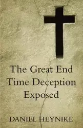 The Great End Time Deception Exposed - Daniel Heynike