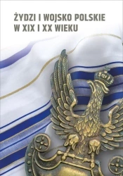 Żydzi i wojsko polskie w XIX i XX w. - praca zbiorowa