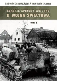 Śląskie epizody wojenne Druga wojna światowa Tom 3 - Bartłomiej Kostrzewa, Robert Primke, Maciej Szczerepa